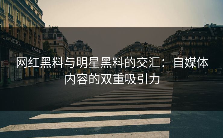 网红黑料与明星黑料的交汇：自媒体内容的双重吸引力  第1张