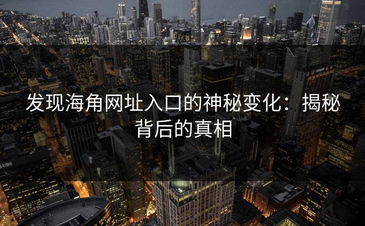 发现海角网址入口的神秘变化：揭秘背后的真相  第1张