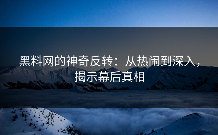 黑料网的神奇反转：从热闹到深入，揭示幕后真相  第1张