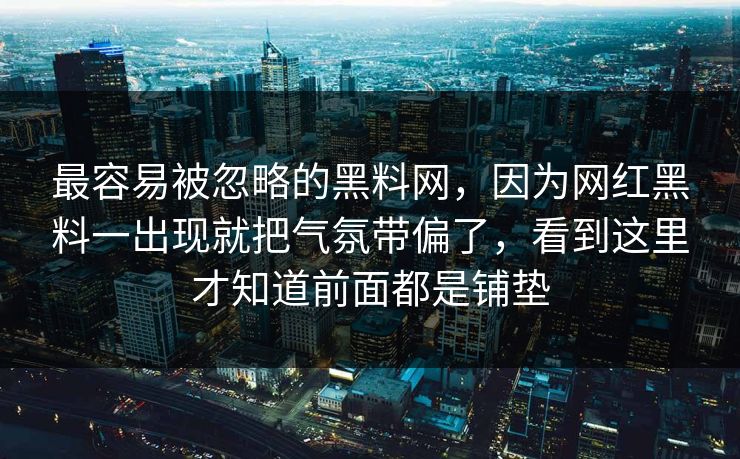 最容易被忽略的黑料网，因为网红黑料一出现就把气氛带偏了，看到这里才知道前面都是铺垫  第1张
